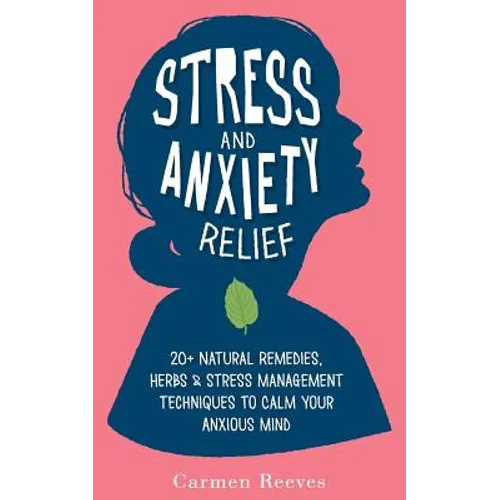 Stress & Anxiety Relief: 20+ Natural Remedies, Herbs & Stress Management Techniques to Calm Your Anxious Mind - Paperback