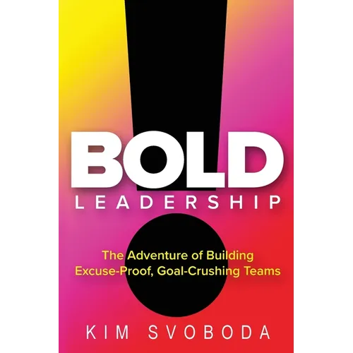 BOLD Leadership: The Adventure of Building Excuse-Proof, Goal-Crushing Teams - Paperback