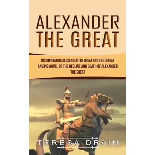 Alexander The Great: Incorporating Alexander the Great and the Defeat (An Epic Novel of the Decline and Death of Alexander the Great) - Paperback