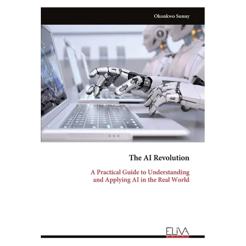 The AI Revolution: A Practical Guide to Understanding and Applying AI in the Real World - Paperback