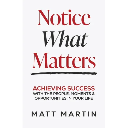 Notice What Matters: Achieving Success with the People, Moments, and Opportunities in Your Life - Paperback