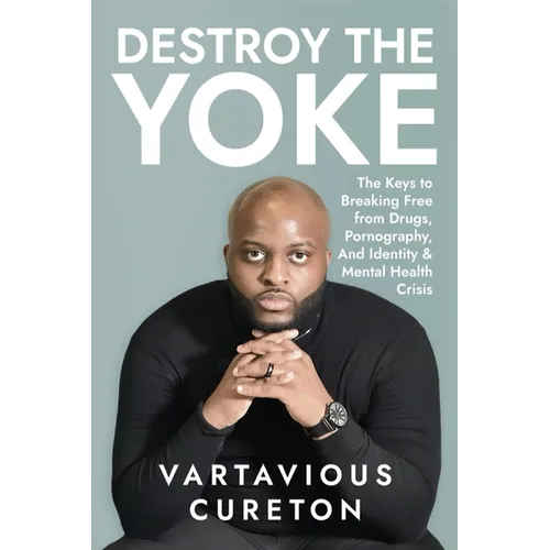 Destroy the Yoke: The Keys to breaking free from drugs, pornography, and identity & Mental Health crisis