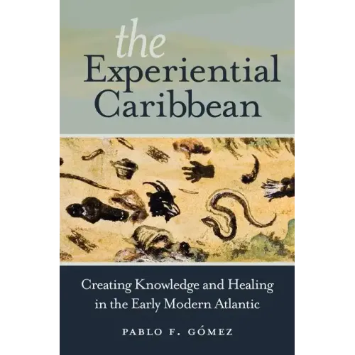The Experiential Caribbean: Creating Knowledge and Healing in the Early Modern Atlantic - Paperback