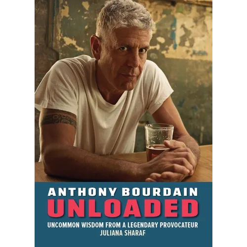 Anthony Bourdain Unloaded: The Uncommon Wisdom of a Legendary Provocateur - Hardcover