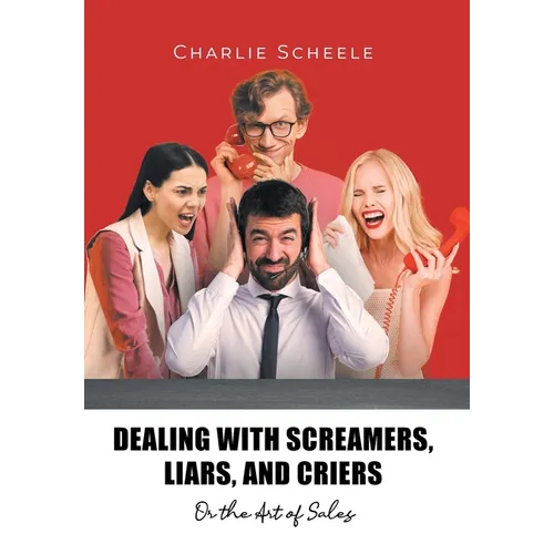 Dealing with Screamers, Liars, and Criers: Or the Art of Sales - Hardcover