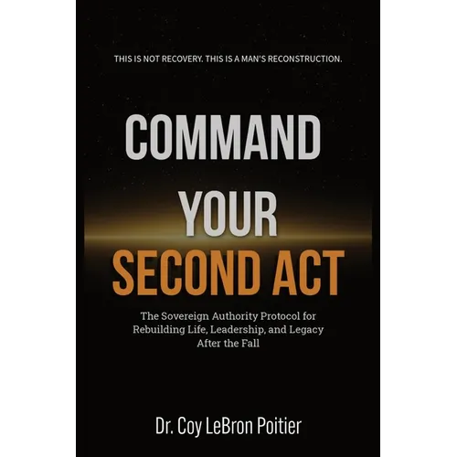 Command Your Second ACT: The Sovereign Authority Protocol for Rebuilding Life, Leadership, and Legacy After the Fall - Paperback
