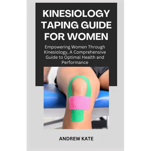 Kinesiology Taping Guide for Women: Empowering Women Through Kinesiology, A Comprehensive Guide to Optimal Health and Performance - Paperback