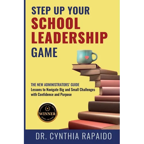Step Up Your School Leadership Game: The New Administrators' Guide Lessons to Navigate Big and Small Challenges with Confidence and Purpose - Paperback