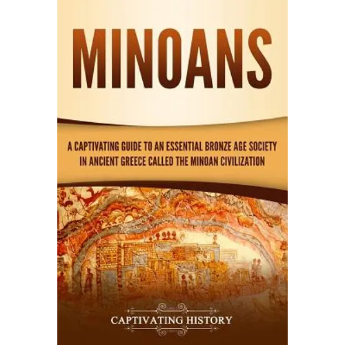 Minoans: A Captivating Guide to an Essential Bronze Age Society in Ancient Greece Called the Minoan Civilization - Paperback