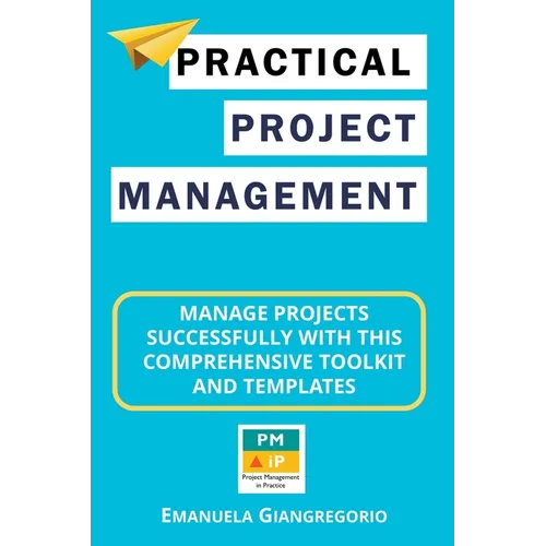 Practical Project Management: Manage Projects Successfully with this Comprehensive Toolkit and Templates - Paperback