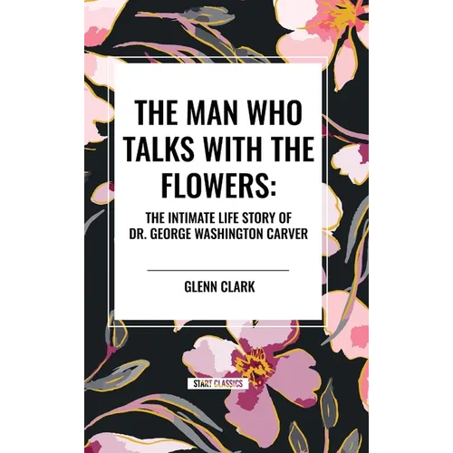 The Man Who Talks with the Flowers: The Intimate Life Story of Dr. George Washington Carver - Hardcover