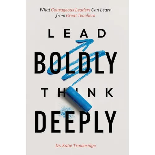 Lead Boldly, Think Deeply: What Courageous Leaders Can Learn from Great Teachers - Paperback
