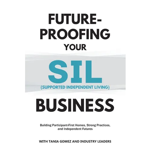 Future-Proofing your SIL (Supported Independent Living) Business: Building Participant-First Homes, Strong Practices, and Independent Futures - Paperback