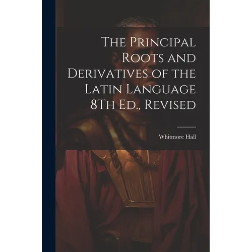 The Principal Roots and Derivatives of the Latin Language 8Th Ed., Revised - Paperback