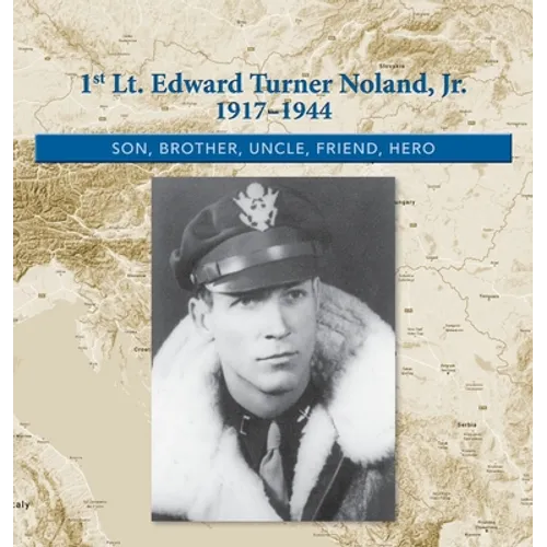 1st. Lt. Edward Turner Noland, Jr. 1917-1944: Son, Brother, Uncle, Friend, Hero - Hardcover