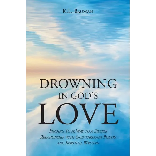 Drowning In God's Love: Finding Your Way to A Deeper Relationship With God Through Poetry and Spiritual Writing - Paperback