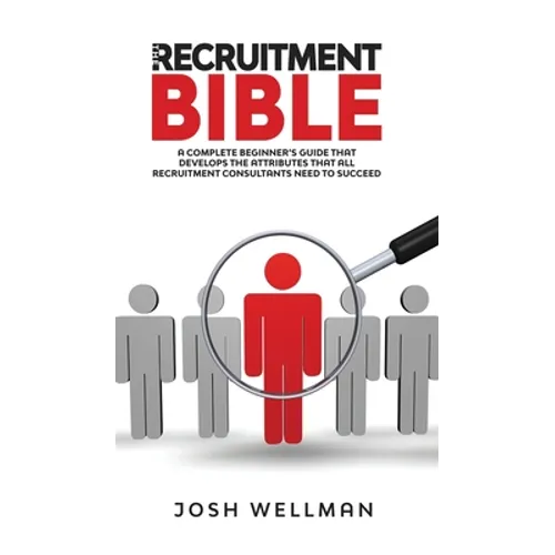 The Recruitment Bible: A Complete Beginner's Guide That Develops The Attributes That All Recruitment Consultants Need To Succeed - Hardcover