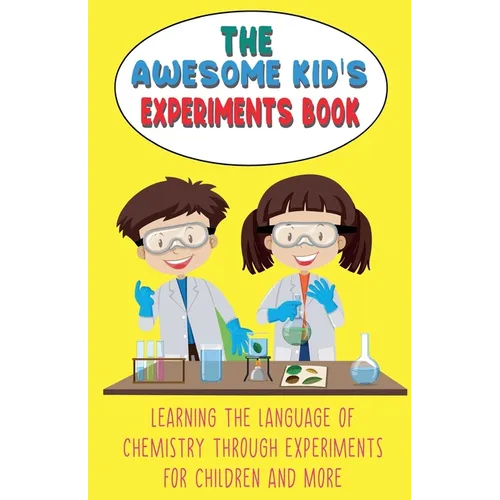The Awesome Kid's Experiments Book Learning the Language of Chemistry Through Experiments for Children and More - Paperback
