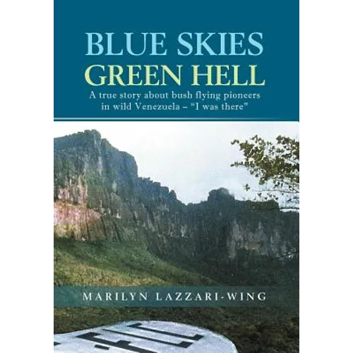 Blue Skies, Green Hell: A True Story about Bush Flying Pioneers in Wild Venezuela - 