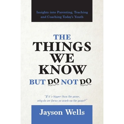 The Things We Know But Do Not Do: Insights into Parenting, Teaching and Coaching Today's Youth - Paperback
