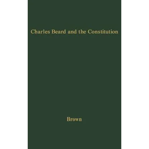 Charles Beard and the Constitution: A Critical Analysis of an Economic Interpretation of the Constitution