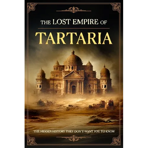 The Lost Empire of Tartaria: The Hidden History They Don't Want You to Know - Paperback