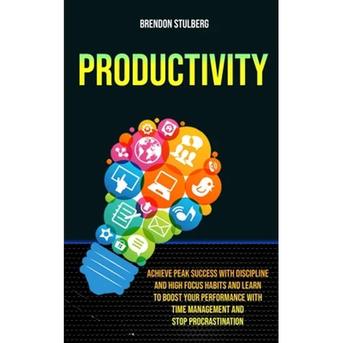 Productivity: Achieve Peak Success With Discipline And High Focus Habits And Learn To Boost Your Performance With Time Management An - Paperback