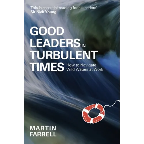 Good Leaders in Turbulent Times: How to Navigate Wild Waters at Work - Paperback