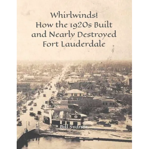 Whirlwinds!: How the 1920's Created and Nearly Destroyed Fort Lauderdale - Paperback
