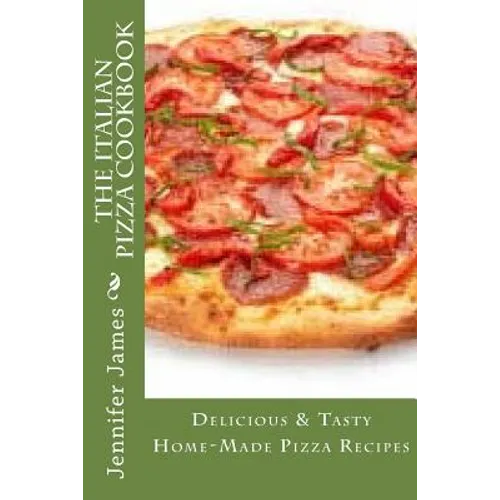 The Italian Pizza Cookbook - Delicious & Tasty Home-Made Pizza Recipes - Paperback
