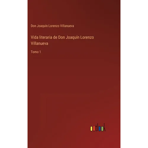 Vida literaria de Don Joaquín Lorenzo Villanueva: Tomo 1 - Hardcover