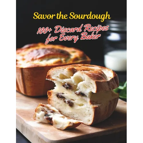 Savor the Sourdough: 100+ Discard Recipes for Every Baker - Paperback