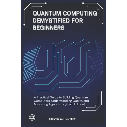 Quantum Computing Demystified for Beginners: A Practical Guide to Building Quantum Computers, Understanding Qubits, and Mastering Algorithms (2025 Edi - Paperback