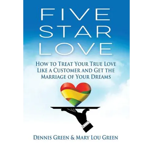 Five Star Love: How to Treat Your True Love Like a Customer and Get the Marriage of Your Dreams - Hardcover