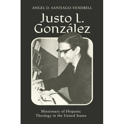 Justo L. González: Missionary of Hispanic Theology in the United States - Hardcover