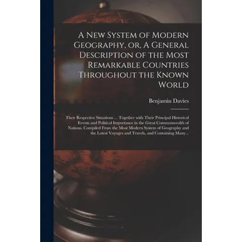 A New System of Modern Geography, or, A General Description of the Most Remarkable Countries Throughout the Known World [microform]: Their Respective - Paperback