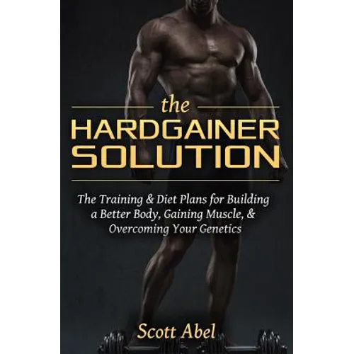 The Hardgainer Solution: The Training and Diet Plans for Building a Better Body, Gaining Muscle, and Overcoming Your Genetics - Paperback