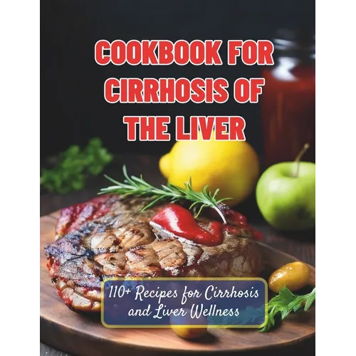 Cookbook For Cirrhosis Of The Liver: 110+ Recipes for Cirrhosis and Liver Wellness - Paperback