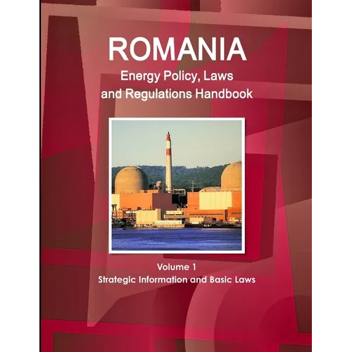 Romania Energy Policy, Laws and Regulations Handbook Volume 1 Strategic Information and Basic Laws - Paperback