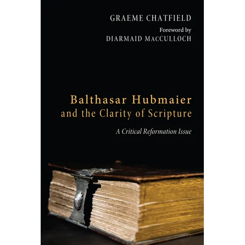 Balthasar Hubmaier and the Clarity of Scripture: A Critical Reformation Issue - Hardcover