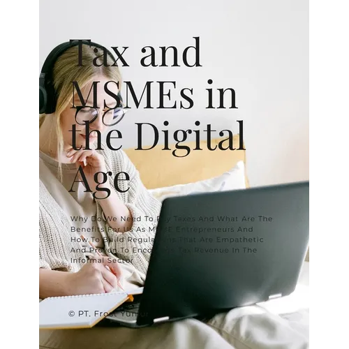 Tax and MSMEs in the Digital Age: Why Do We Need To Pay Taxes And What Are The Benefits For Us As MSME Entrepreneurs And How To Build Regulations That - Paperback