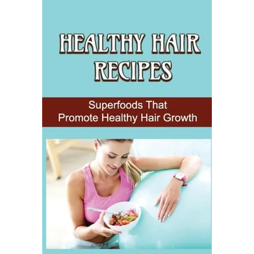 Healthy Hair Recipes: Superfoods That Promote Healthy Hair Growth - Paperback