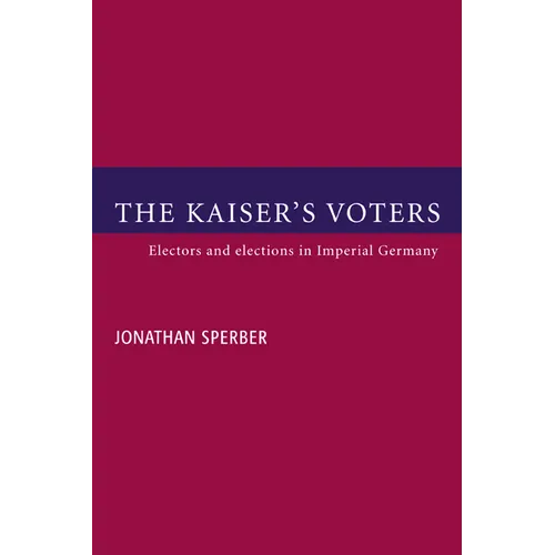 The Kaiser's Voters: Electors and Elections in Imperial Germany - Paperback