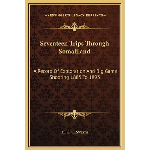Seventeen Trips Through Somaliland: A Record Of Exploration And Big Game Shooting 1885 To 1893 - Hardcover