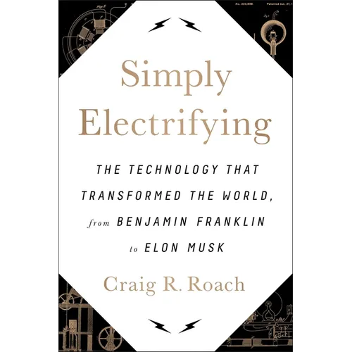 Simply Electrifying: The Technology That Transformed the World, from Benjamin Franklin to Elon Musk - Hardcover