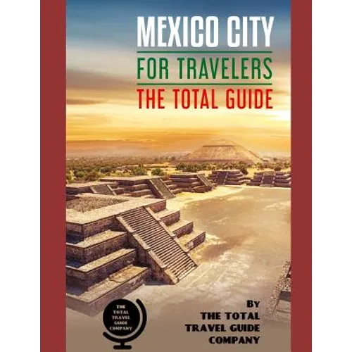 MEXICO CITY FOR TRAVELERS. The total guide: The comprehensive traveling guide for all your traveling needs. By THE TOTAL TRAVEL GUIDE COMPANY - Paperback