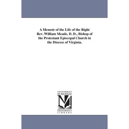 A Memoir of the Life of the Right Rev. William Meade, D. D., Bishop of the Protestant Episcopal Church in the Diocese of Virginia. - Paperback