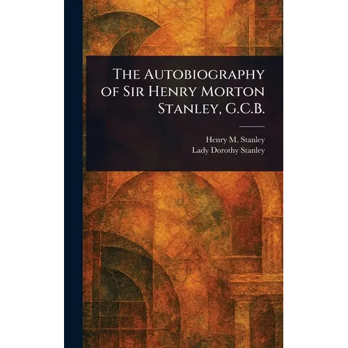 The Autobiography of Sir Henry Morton Stanley, G.C.B. - Hardcover