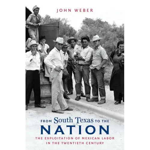 From South Texas to the Nation: The Exploitation of Mexican Labor in the Twentieth Century - Paperback