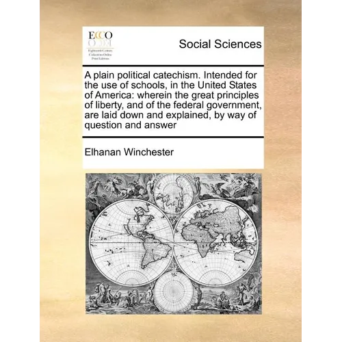 A Plain Political Catechism. Intended for the Use of Schools, in the United States of America: Wherein the Great Principles of Liberty, and of the Fed - Paperback